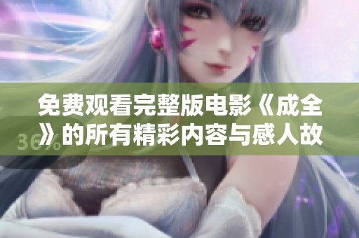 免费观看完整版电影《成全》的所有精彩内容与感人故事解析