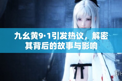 九幺黄9·1引发热议，解密其背后的故事与影响