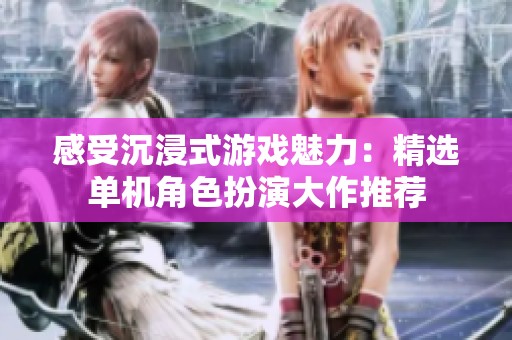 感受沉浸式游戏魅力：精选单机角色扮演大作推荐