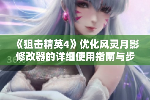 《狙击精英4》优化风灵月影修改器的详细使用指南与步骤解析