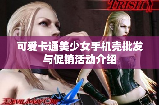 可爱卡通美少女手机壳批发与促销活动介绍