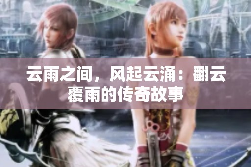 云雨之间，风起云涌：翻云覆雨的传奇故事