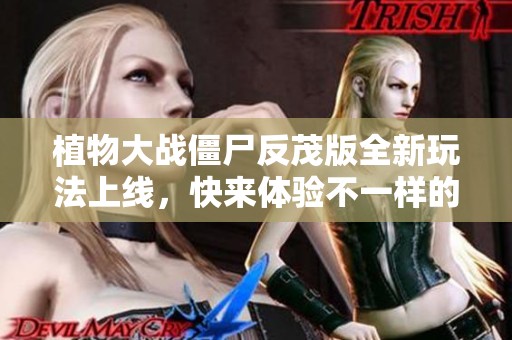 植物大战僵尸反茂版全新玩法上线，快来体验不一样的乐趣！