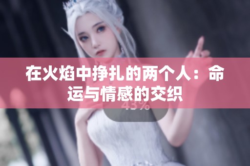 在火焰中挣扎的两个人：命运与情感的交织