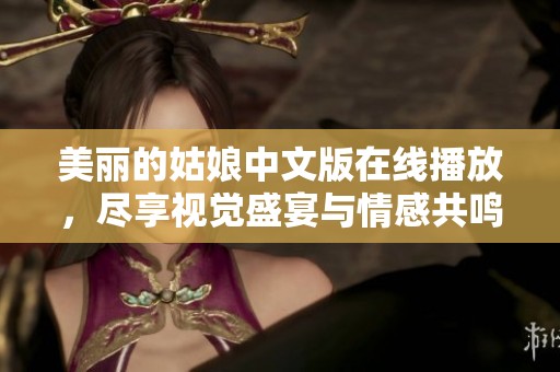 美丽的姑娘中文版在线播放，尽享视觉盛宴与情感共鸣