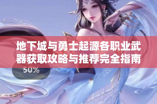 地下城与勇士起源各职业武器获取攻略与推荐完全指南