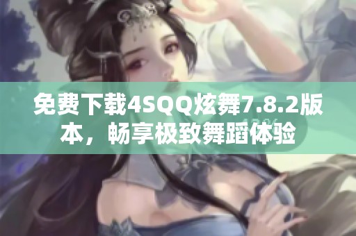 免费下载4SQQ炫舞7.8.2版本，畅享极致舞蹈体验