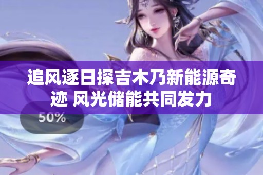 追风逐日探吉木乃新能源奇迹 风光储能共同发力
