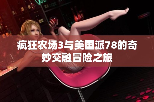 疯狂农场3与美国派78的奇妙交融冒险之旅