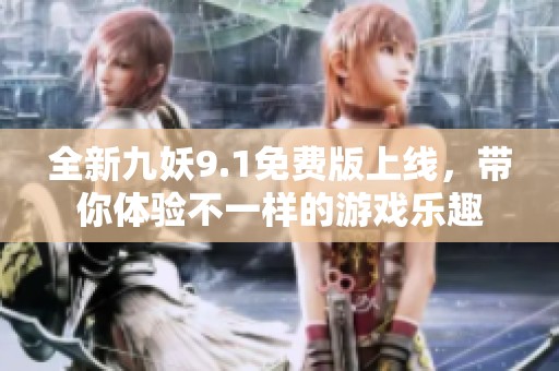 全新九妖9.1免费版上线，带你体验不一样的游戏乐趣