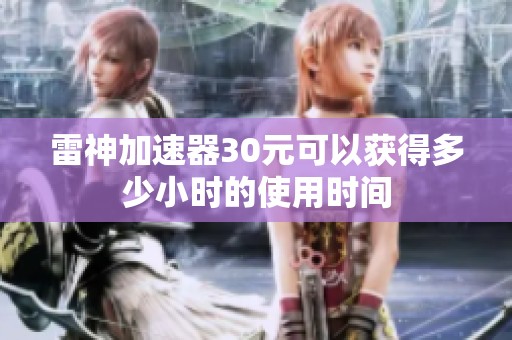 雷神加速器30元可以获得多少小时的使用时间