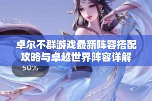 卓尔不群游戏最新阵容搭配攻略与卓越世界阵容详解
