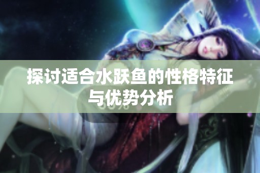 探讨适合水跃鱼的性格特征与优势分析