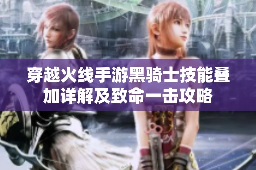 穿越火线手游黑骑士技能叠加详解及致命一击攻略