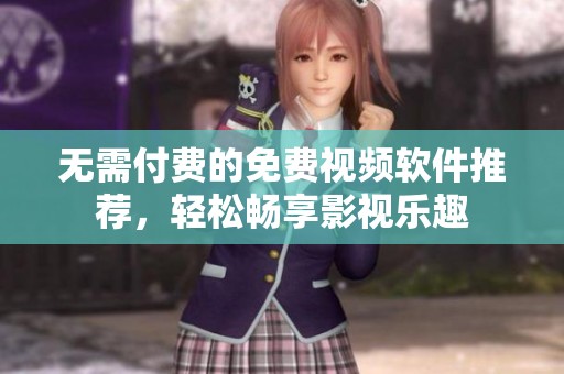 无需付费的免费视频软件推荐，轻松畅享影视乐趣