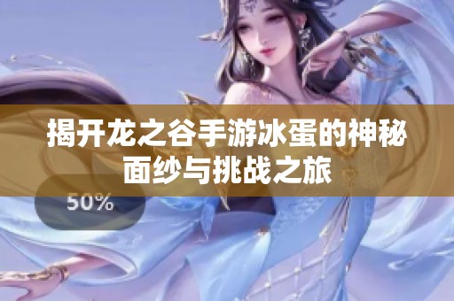 揭开龙之谷手游冰蛋的神秘面纱与挑战之旅
