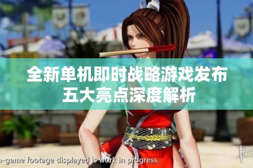 全新单机即时战略游戏发布 五大亮点深度解析
