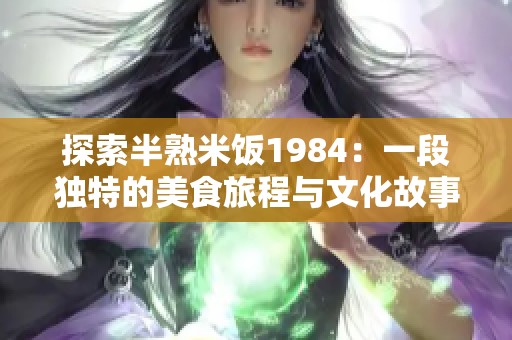 探索半熟米饭1984：一段独特的美食旅程与文化故事