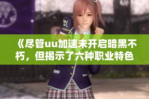 《尽管uu加速未开启暗黑不朽，但揭示了六种职业特色》