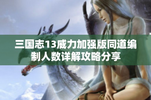 三国志13威力加强版同道编制人数详解攻略分享