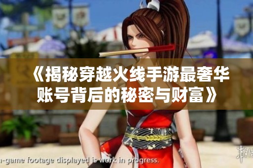 《揭秘穿越火线手游最奢华账号背后的秘密与财富》