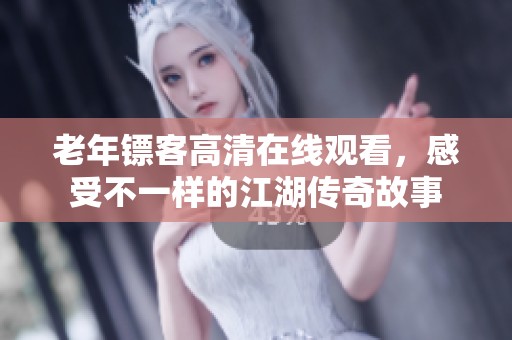 老年镖客高清在线观看，感受不一样的江湖传奇故事
