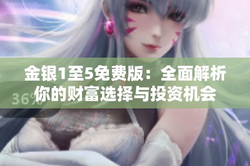 金银1至5免费版：全面解析你的财富选择与投资机会