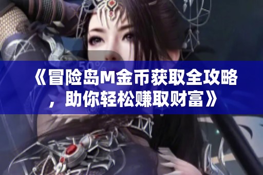 《冒险岛M金币获取全攻略，助你轻松赚取财富》