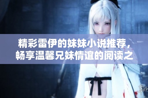 精彩雷伊的妹妹小说推荐，畅享温馨兄妹情谊的阅读之旅