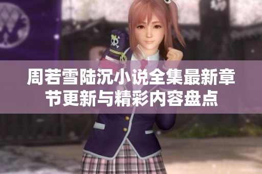 周若雪陆沉小说全集最新章节更新与精彩内容盘点