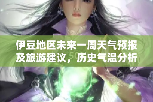 伊豆地区未来一周天气预报及旅游建议，历史气温分析