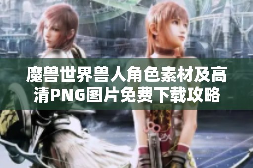 魔兽世界兽人角色素材及高清PNG图片免费下载攻略