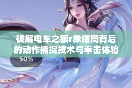 破解电车之狼r赤结局背后的动作捕捉技术与拳击体验