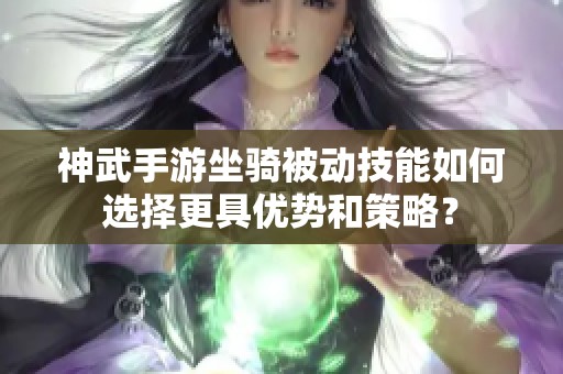 神武手游坐骑被动技能如何选择更具优势和策略？