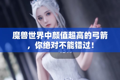 魔兽世界中颜值超高的弓箭，你绝对不能错过！