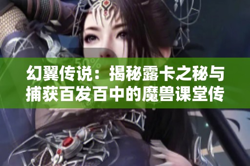 幻翼传说：揭秘露卡之秘与捕获百发百中的魔兽课堂传奇