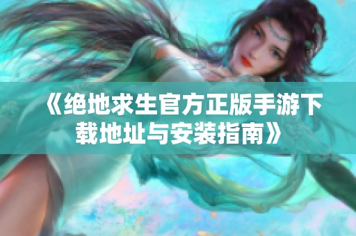 《绝地求生官方正版手游下载地址与安装指南》