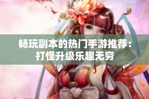 畅玩副本的热门手游推荐：打怪升级乐趣无穷
