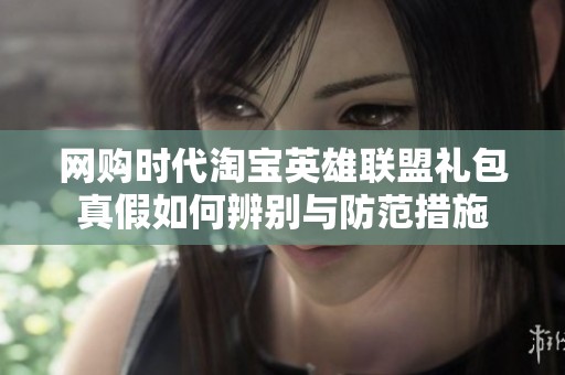 网购时代淘宝英雄联盟礼包真假如何辨别与防范措施