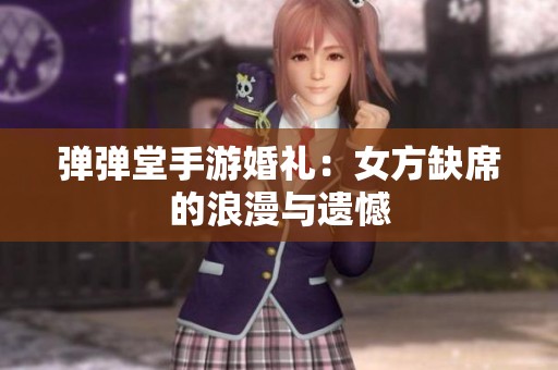 弹弹堂手游婚礼：女方缺席的浪漫与遗憾
