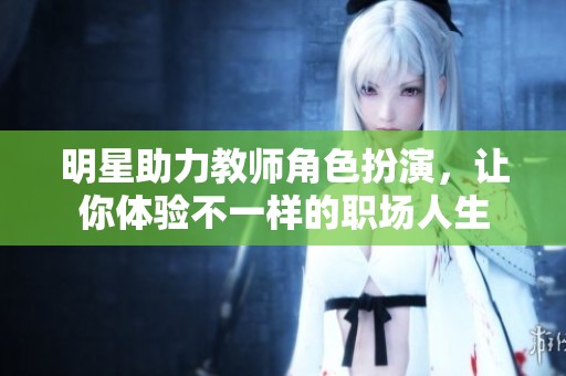 明星助力教师角色扮演，让你体验不一样的职场人生