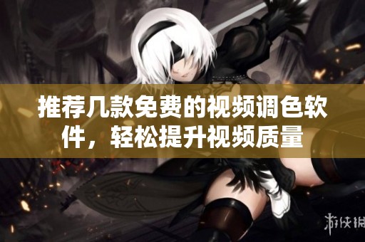 推荐几款免费的视频调色软件，轻松提升视频质量