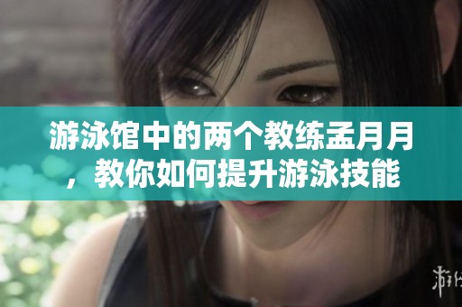 游泳馆中的两个教练孟月月，教你如何提升游泳技能