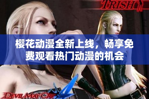 樱花动漫全新上线，畅享免费观看热门动漫的机会