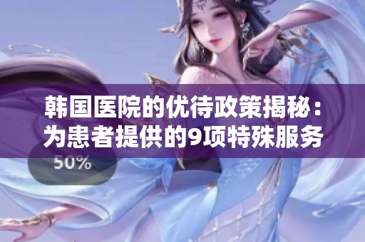 韩国医院的优待政策揭秘：为患者提供的9项特殊服务