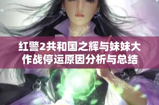红警2共和国之辉与妹妹大作战停运原因分析与总结