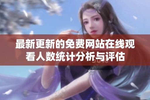 最新更新的免费网站在线观看人数统计分析与评估