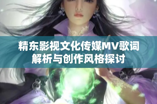 精东影视文化传媒MV歌词解析与创作风格探讨