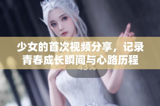 少女的首次视频分享，记录青春成长瞬间与心路历程