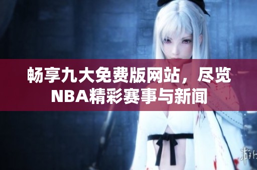 畅享九大免费版网站，尽览NBA精彩赛事与新闻